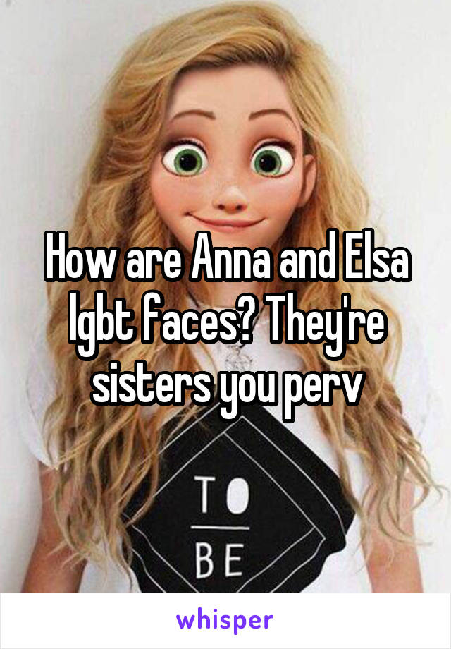 How are Anna and Elsa lgbt faces? They're sisters you perv