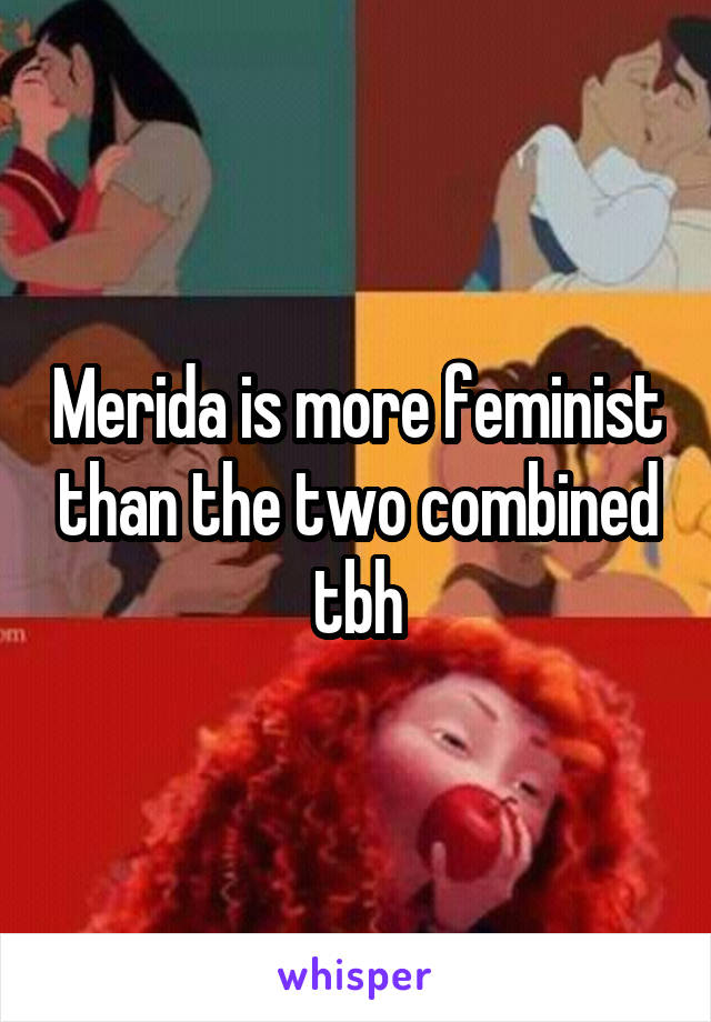 Merida is more feminist than the two combined tbh