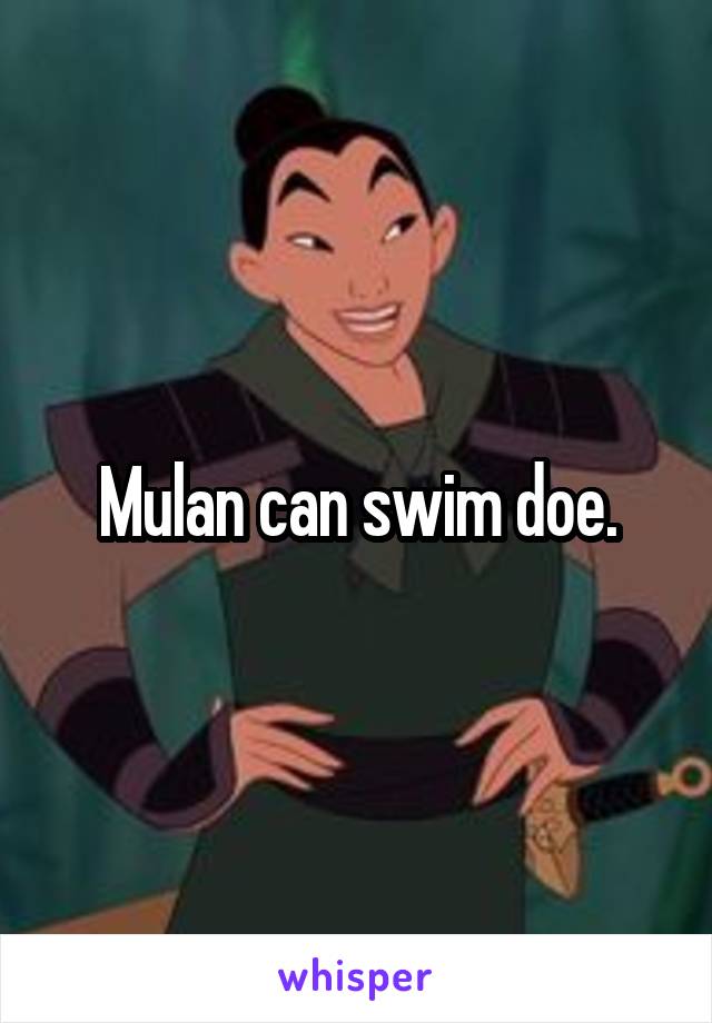 Mulan can swim doe.