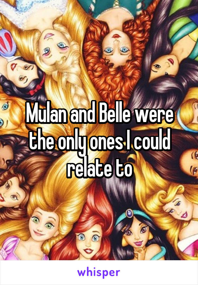 Mulan and Belle were the only ones I could relate to