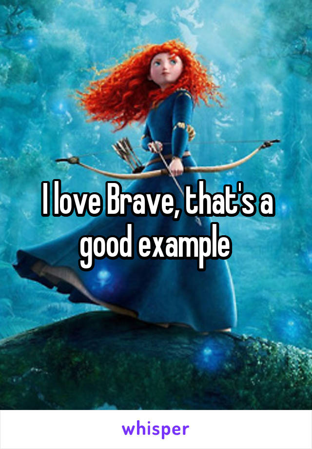 I love Brave, that's a good example 