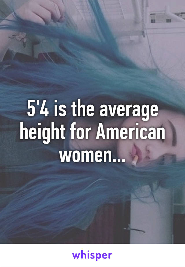 5'4 is the average height for American women...