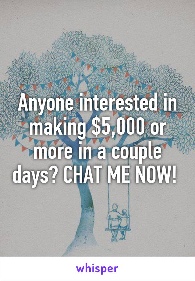 Anyone interested in making $5,000 or more in a couple days? CHAT ME NOW! 