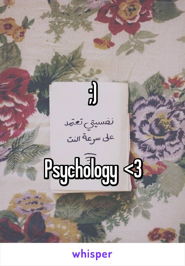 ;)


Psychology  <3