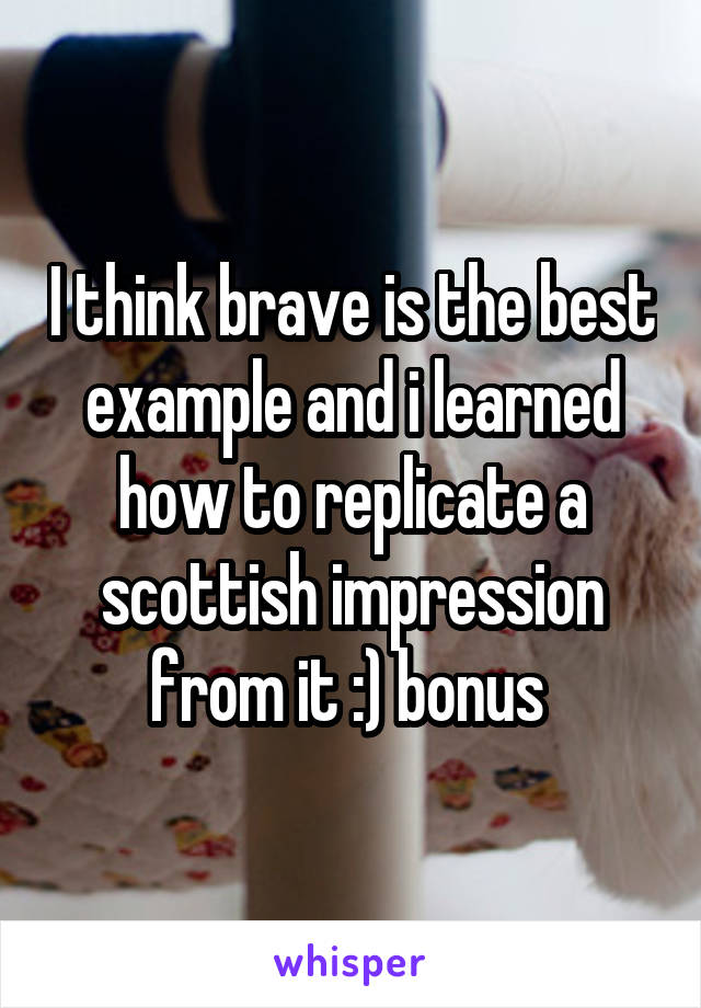 I think brave is the best example and i learned how to replicate a scottish impression from it :) bonus 