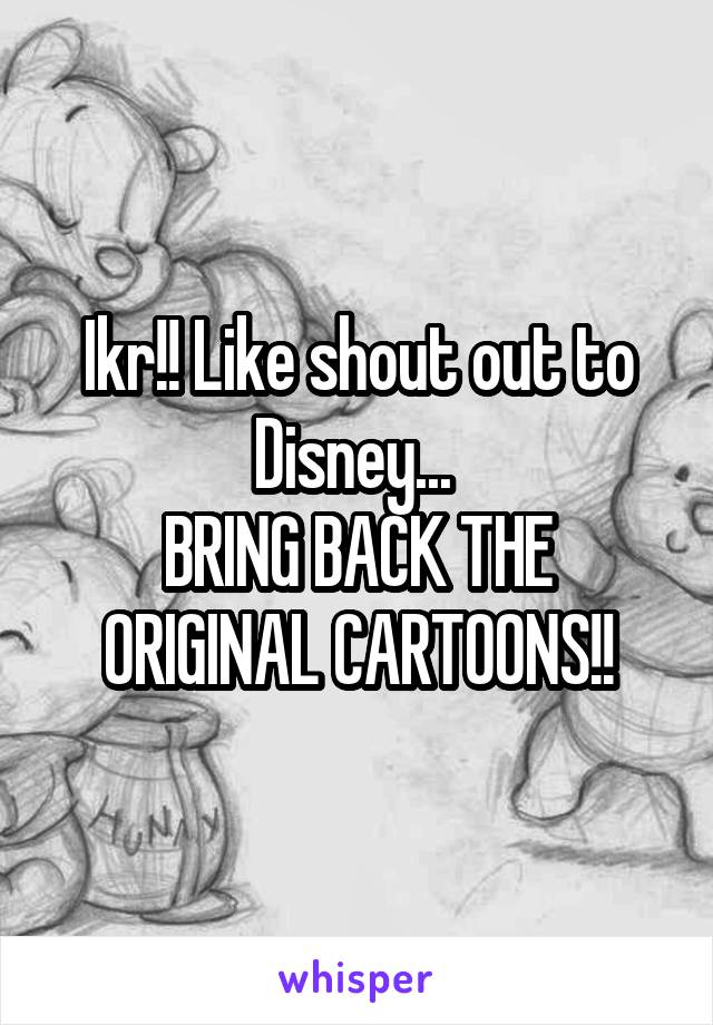 Ikr!! Like shout out to Disney... 
BRING BACK THE ORIGINAL CARTOONS!!