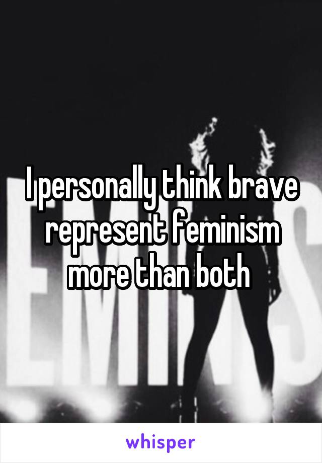 I personally think brave represent feminism more than both 