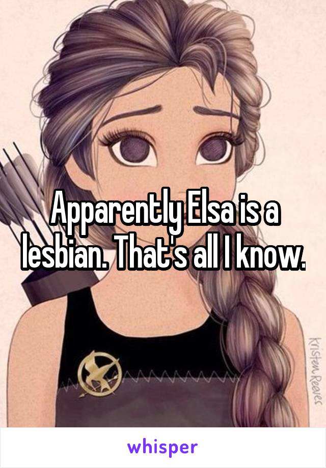 Apparently Elsa is a lesbian. That's all I know.