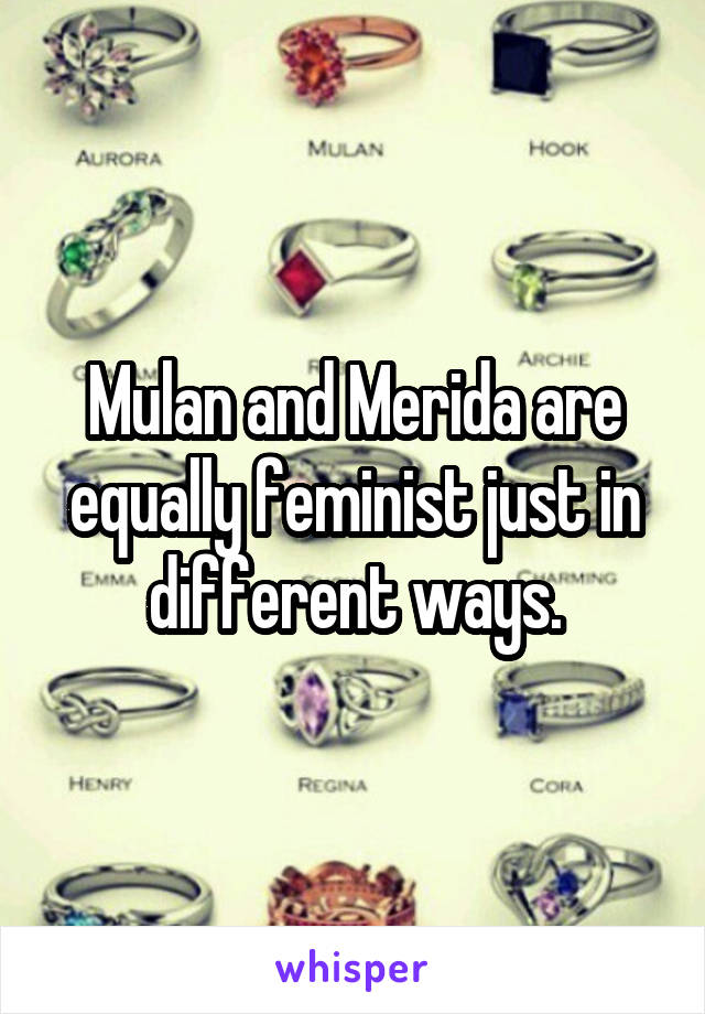 Mulan and Merida are equally feminist just in different ways.