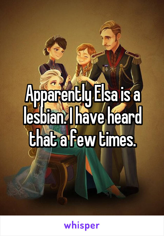 Apparently Elsa is a lesbian. I have heard that a few times.