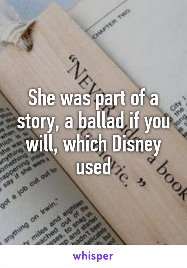 She was part of a story, a ballad if you will, which Disney used