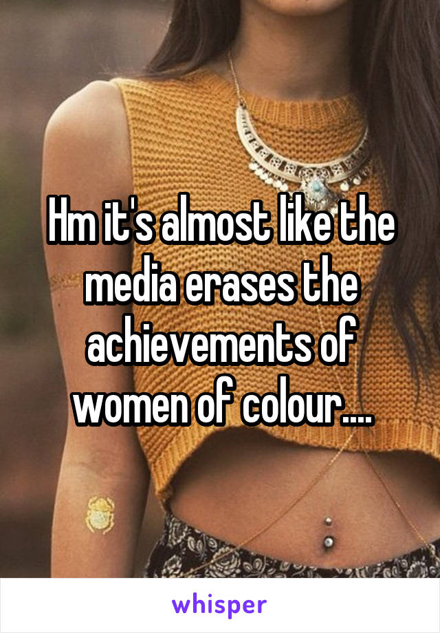 Hm it's almost like the media erases the achievements of women of colour....