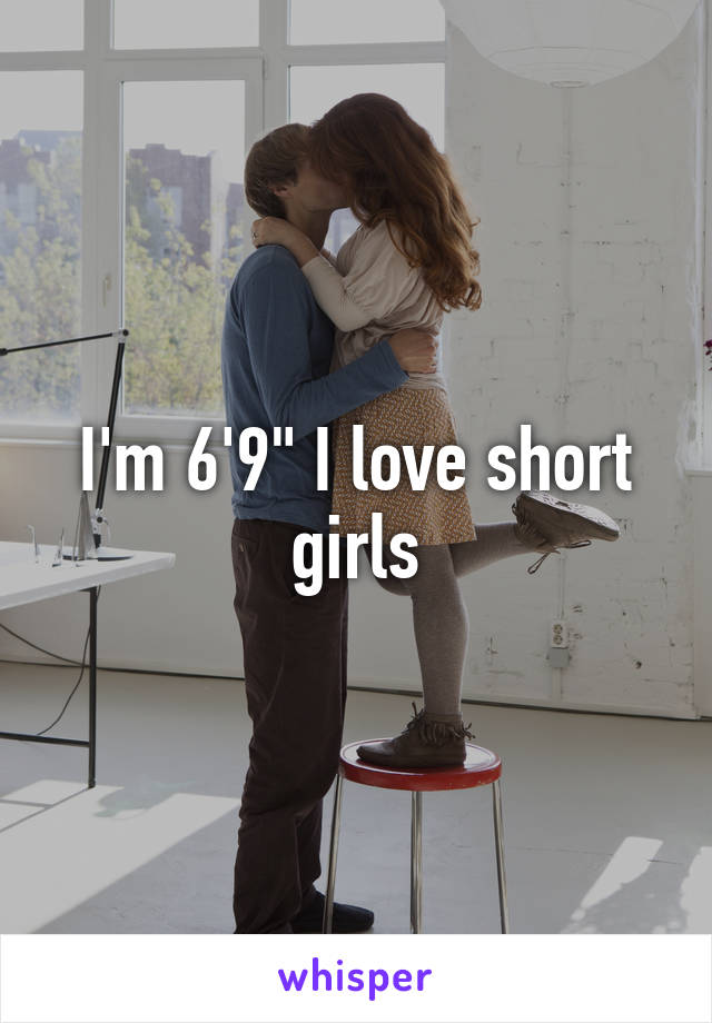 I'm 6'9" I love short girls