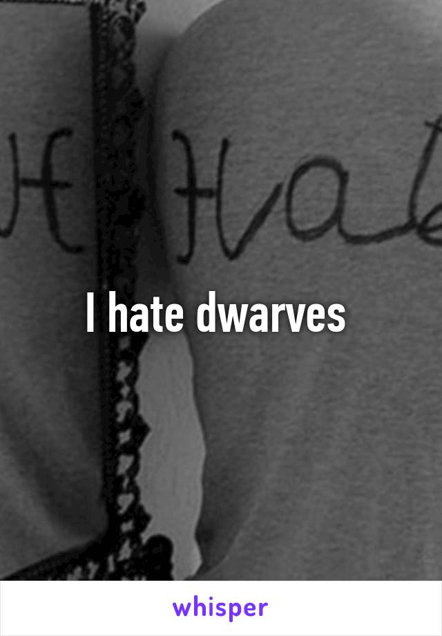 I hate dwarves 