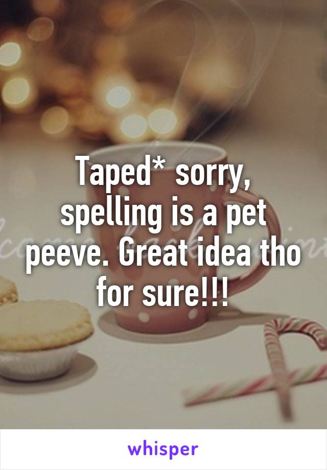 Taped* sorry, spelling is a pet peeve. Great idea tho for sure!!!