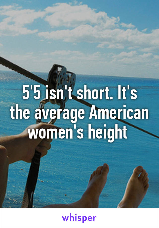 5'5 isn't short. It's the average American women's height 