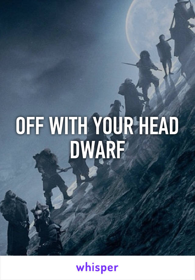 OFF WITH YOUR HEAD DWARF