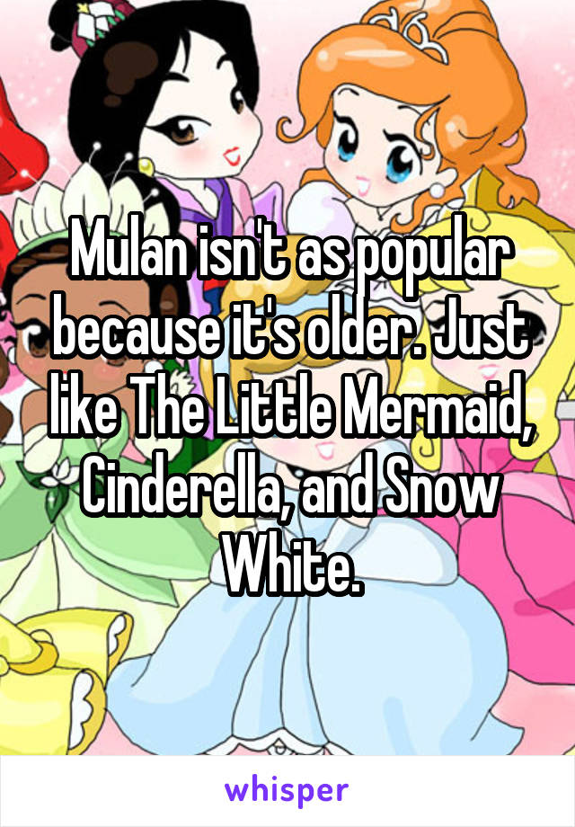 Mulan isn't as popular because it's older. Just like The Little Mermaid, Cinderella, and Snow White.