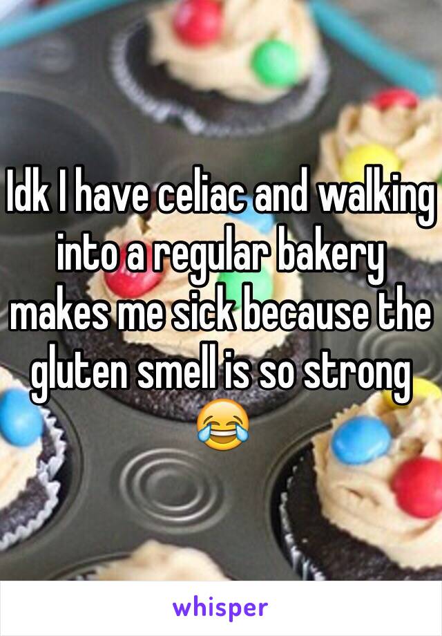 Idk I have celiac and walking into a regular bakery makes me sick because the gluten smell is so strong 😂