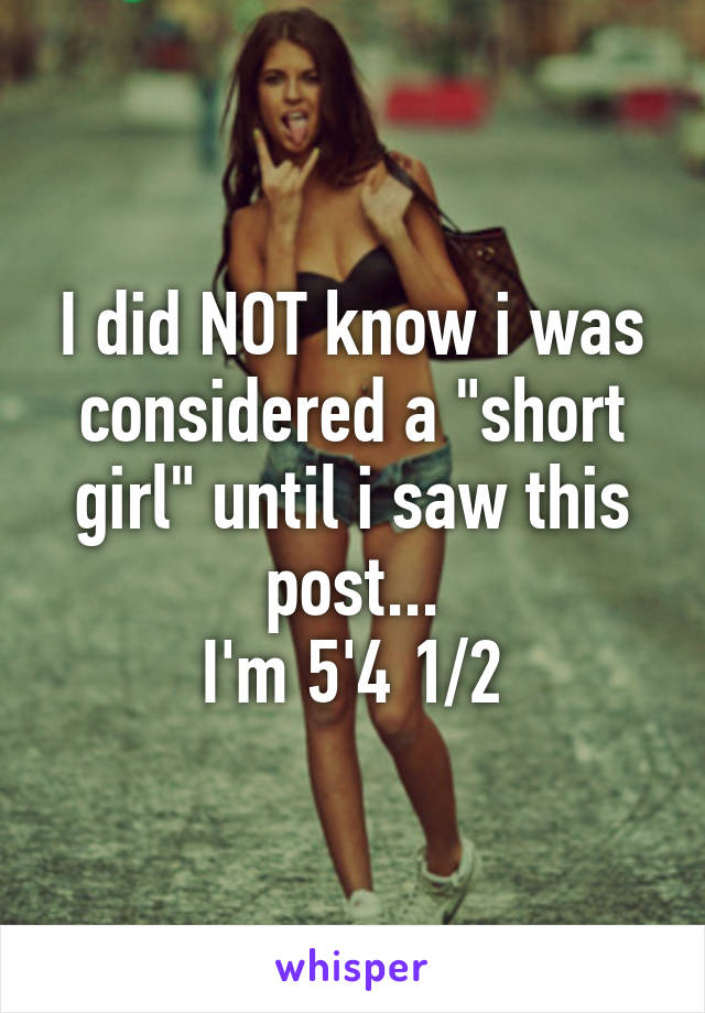 I did NOT know i was considered a "short girl" until i saw this post...
I'm 5'4 1/2