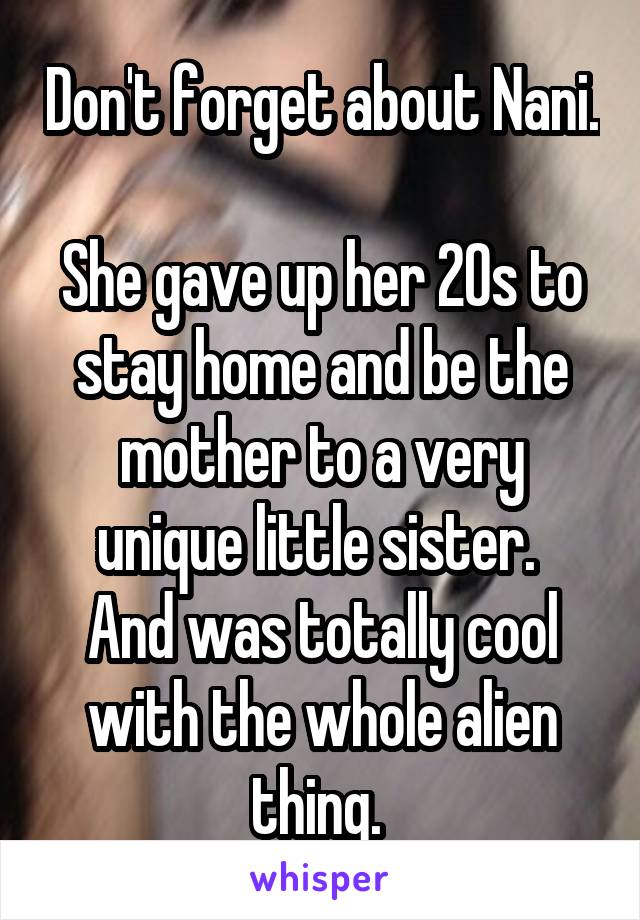 Don't forget about Nani.

She gave up her 20s to stay home and be the mother to a very unique little sister. 
And was totally cool with the whole alien thing. 