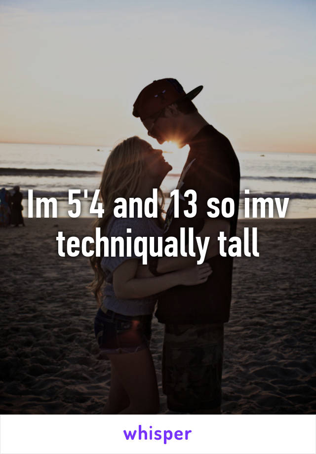 Im 5'4 and 13 so imv techniqually tall