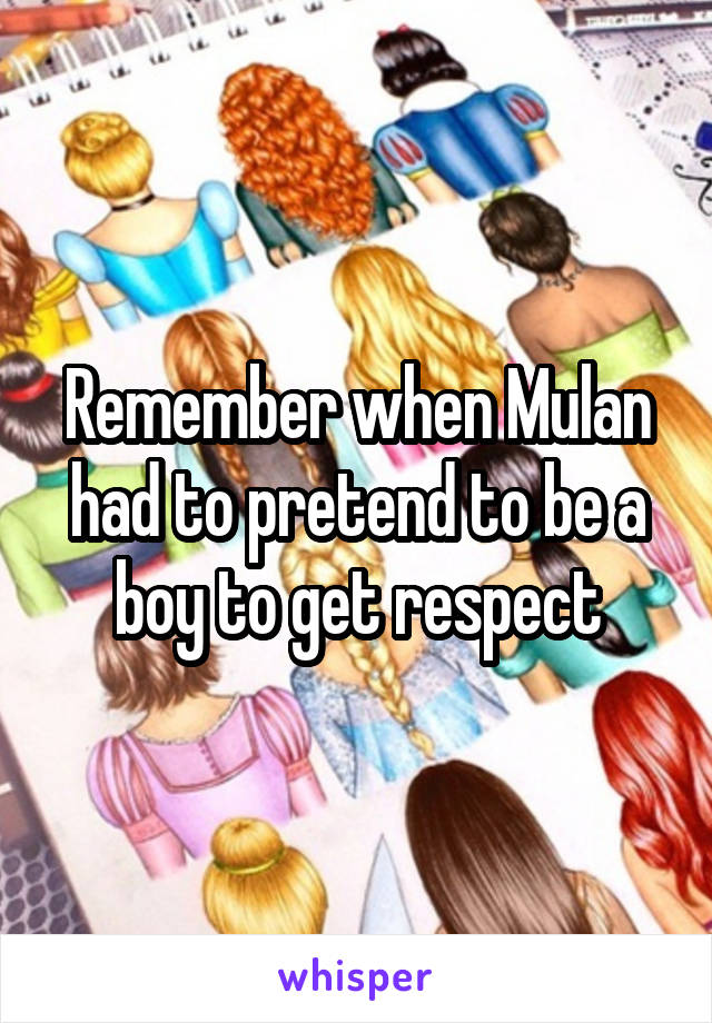 Remember when Mulan had to pretend to be a boy to get respect