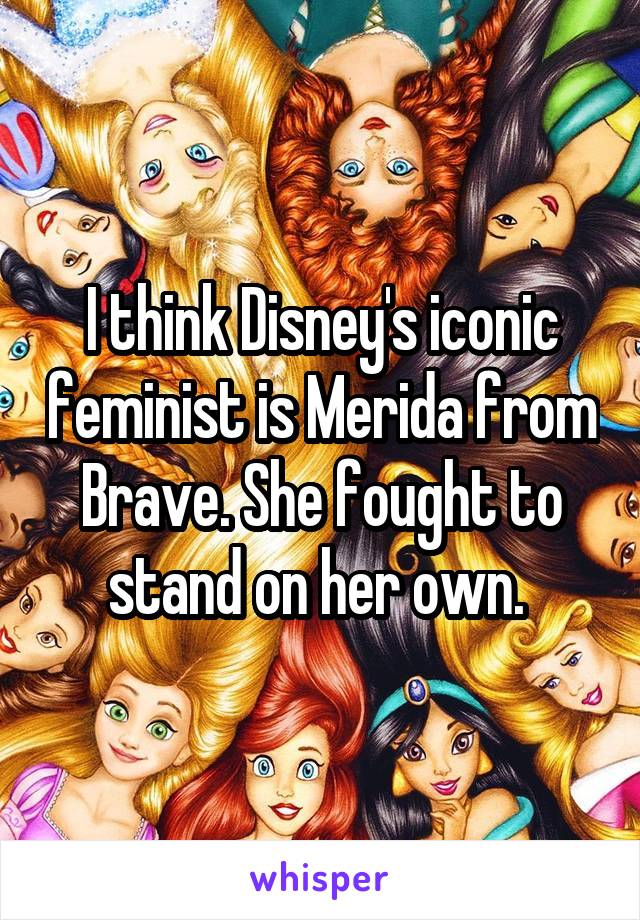 I think Disney's iconic feminist is Merida from Brave. She fought to stand on her own. 