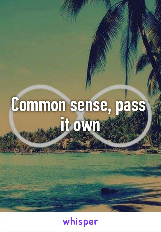 Common sense, pass  it own