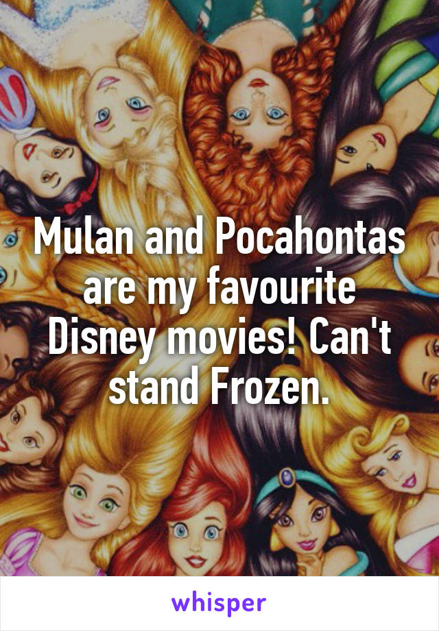 Mulan and Pocahontas are my favourite Disney movies! Can't stand Frozen.