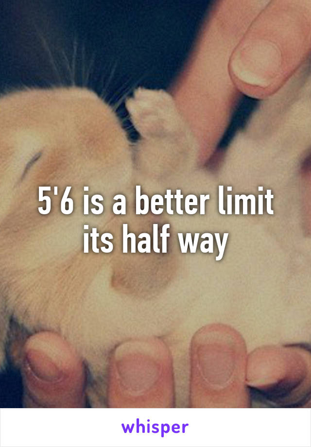 5'6 is a better limit its half way