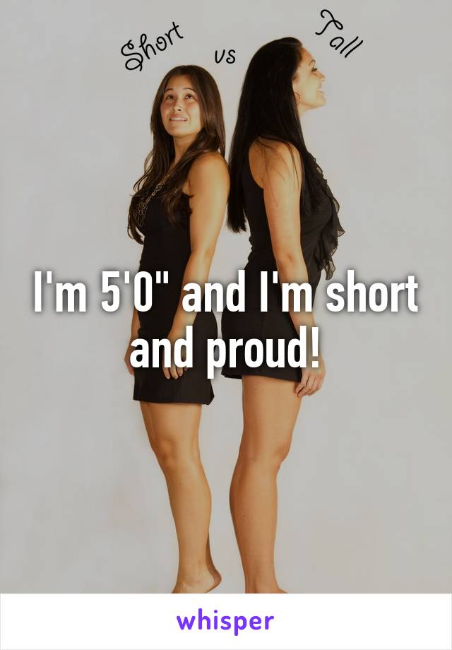 I'm 5'0" and I'm short and proud!