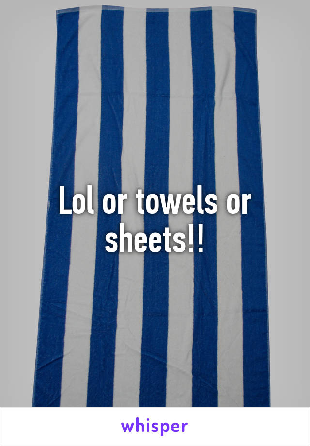 Lol or towels or sheets!!