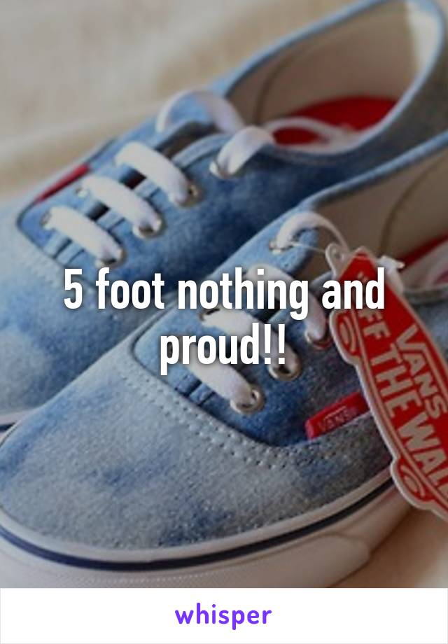 5 foot nothing and proud!!