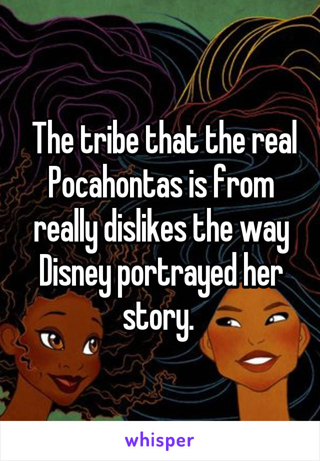  The tribe that the real Pocahontas is from really dislikes the way Disney portrayed her story. 