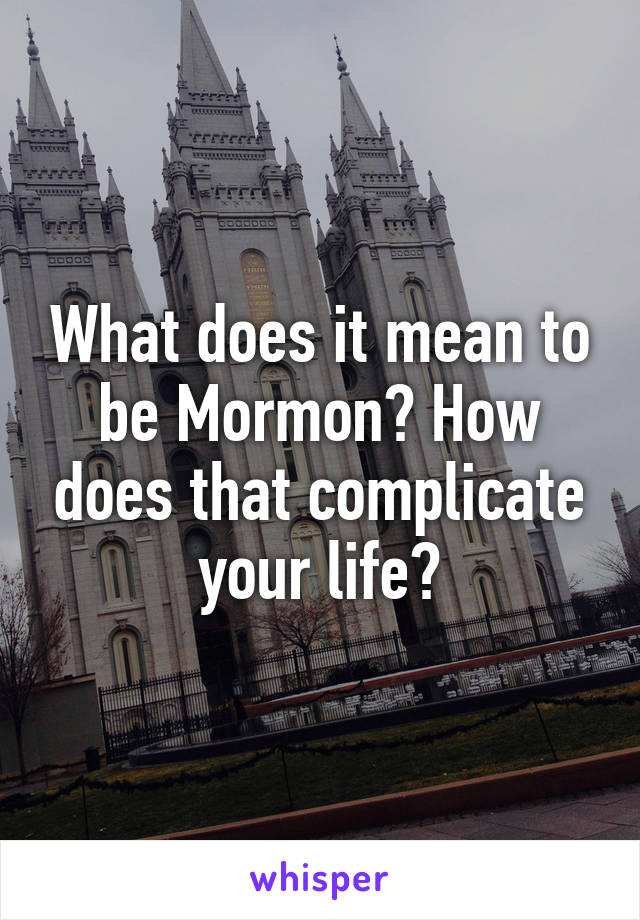 What does it mean to be Mormon? How does that complicate your life?
