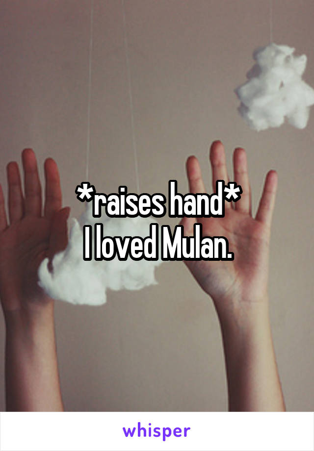 *raises hand*
I loved Mulan.