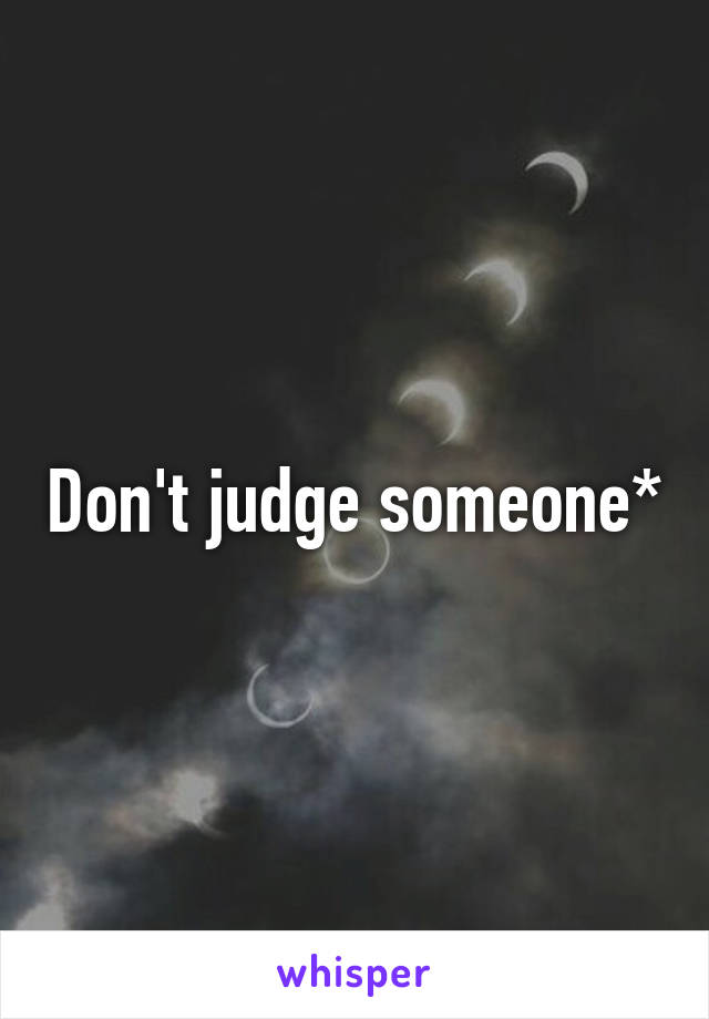 Don't judge someone*