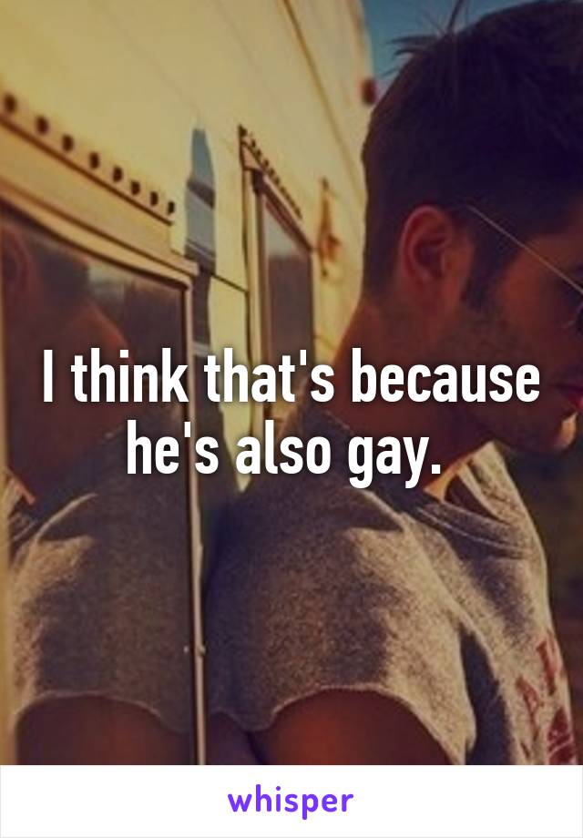 I think that's because he's also gay. 