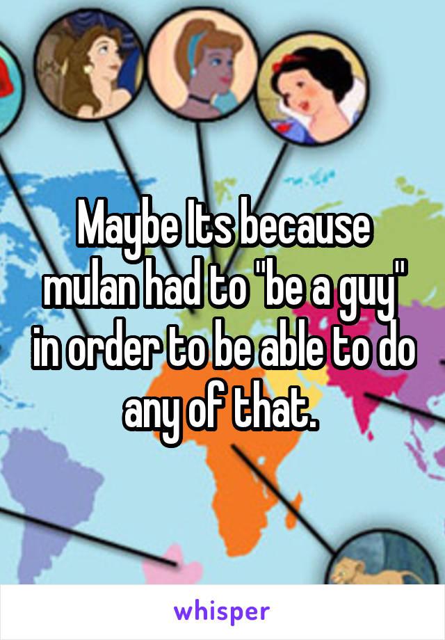 Maybe Its because mulan had to "be a guy" in order to be able to do any of that. 