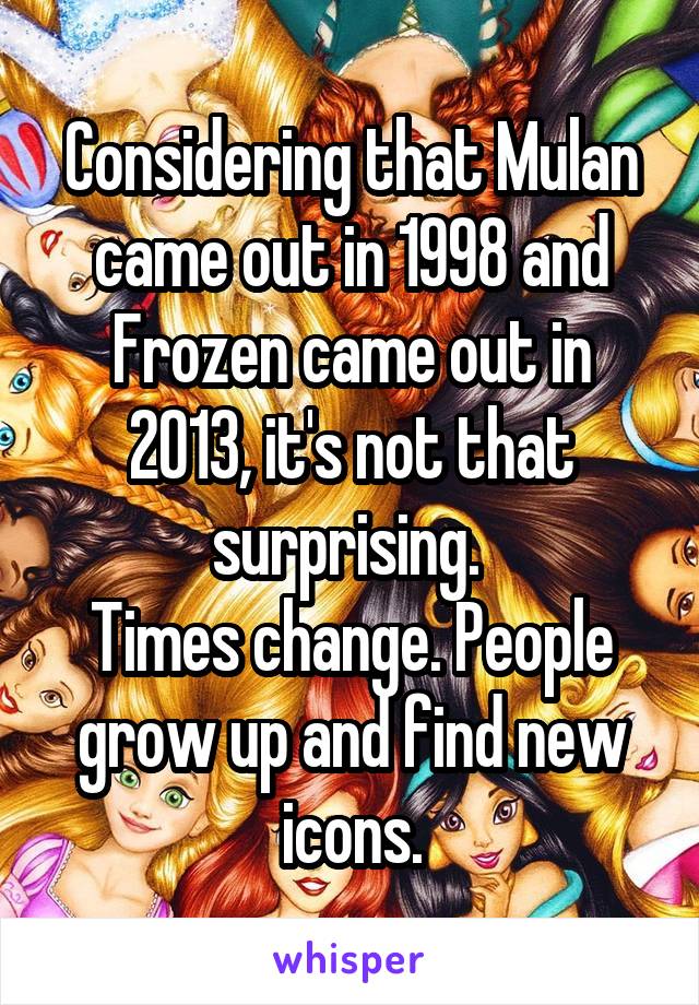 Considering that Mulan came out in 1998 and Frozen came out in 2013, it's not that surprising. 
Times change. People grow up and find new icons.