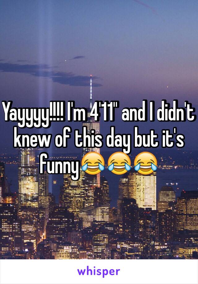 Yayyyy!!!! I'm 4'11" and I didn't knew of this day but it's funny😂😂😂