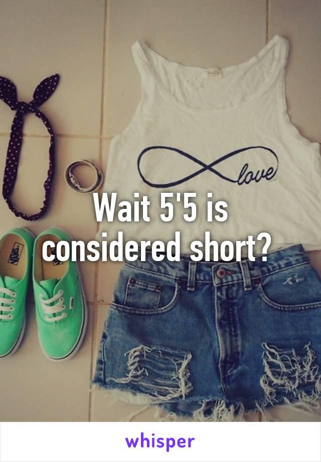 Wait 5'5 is considered short? 