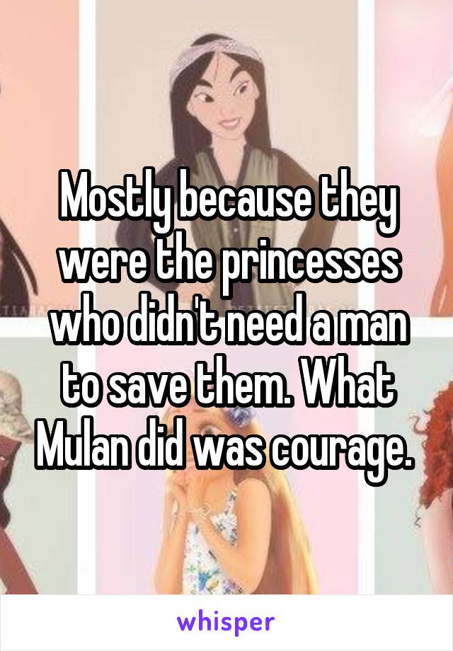 Mostly because they were the princesses who didn't need a man to save them. What Mulan did was courage. 