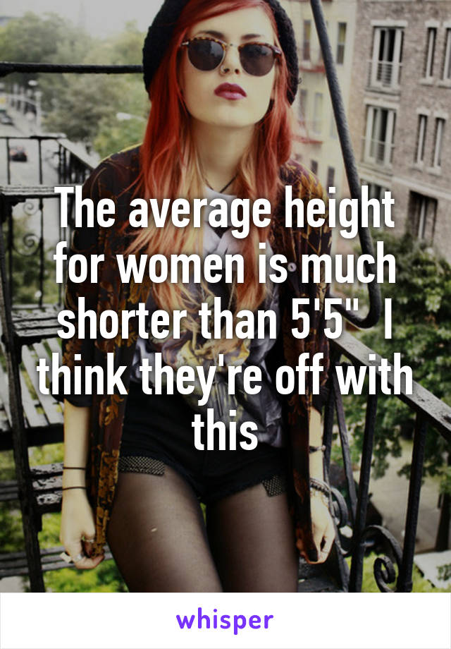 The average height for women is much shorter than 5'5"  I think they're off with this