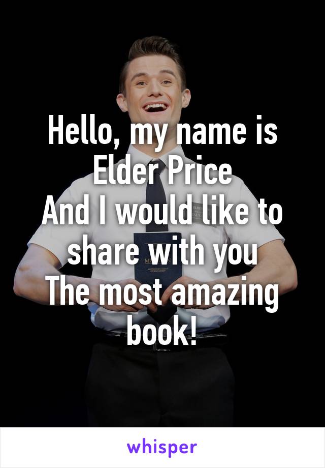 Hello, my name is Elder Price
And I would like to share with you
The most amazing book!