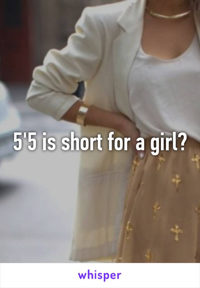 5'5 is short for a girl?