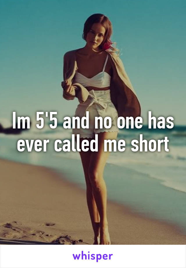 Im 5'5 and no one has ever called me short