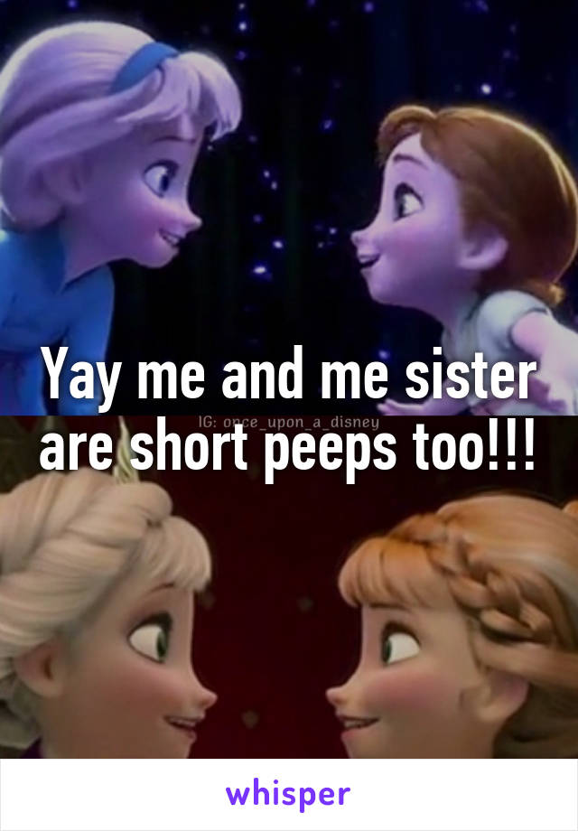 Yay me and me sister are short peeps too!!!