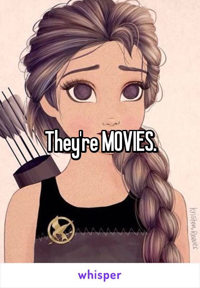 They're MOVIES.